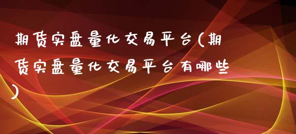 期货实盘量化交易平台(期货实盘量化交易平台有哪些)