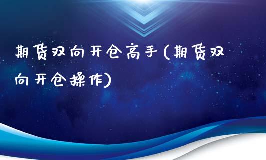 期货双向开仓高手(期货双向开仓操作)