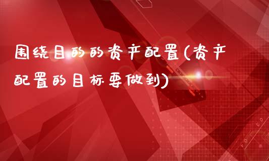 围绕目的的资产配置(资产配置的目标要做到)