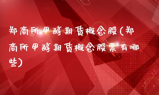 郑商所甲醇期货概念股(郑商所甲醇期货概念股票有哪些)