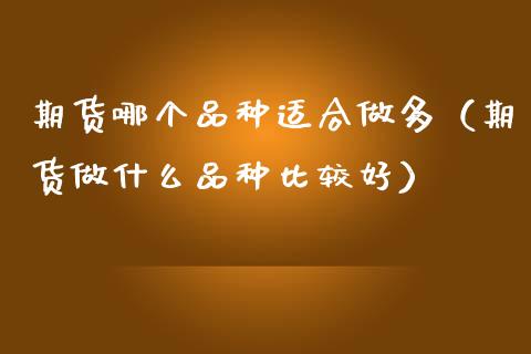 期货哪个品种适合做多（期货做什么品种比较好）