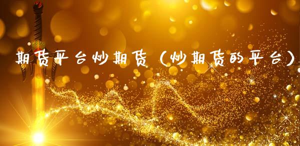 期货平台炒期货（炒期货的平台）