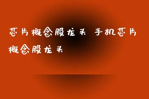 芯片概念股龙头 手机芯片概念股龙头