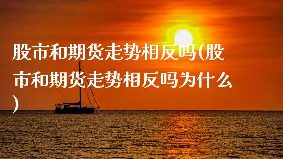 股市和期货走势相反吗(股市和期货走势相反吗为什么)