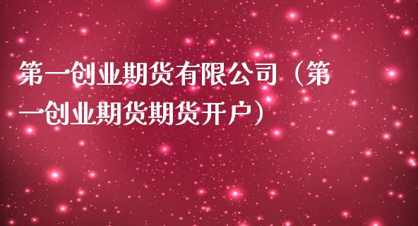 第一创业期货有限公司（第一创业期货期货开户）