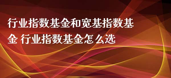 行业指数基金和宽基指数基金 行业指数基金怎么选