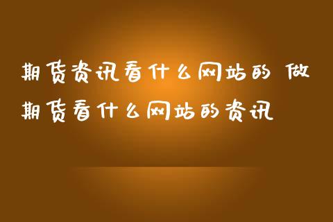 期货资讯看什么网站的 做期货看什么网站的资讯