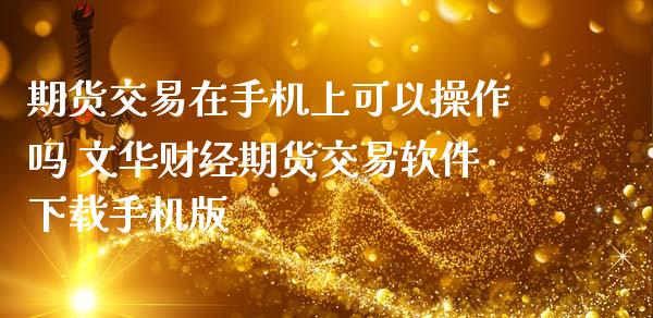 期货交易在手机上可以操作吗 财经期货交易软件下载手机版