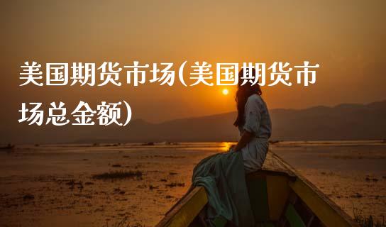 美国期货市场(美国期货市场总金额)_https://www.dglong8.com_期货理财_第1张
