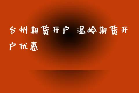 台州期货开户 温岭期货开户优惠
