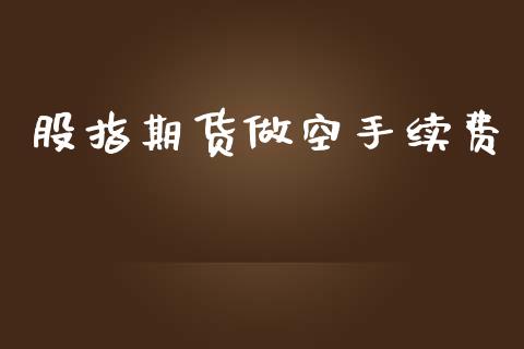 股指期货做空手续费