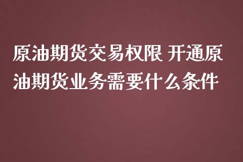 原油期货交易权限 开通原油期货业务需要什么条件_https://www.dglong8.com_财经要闻_第1张