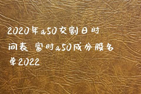 2020年a50交割日时间表 富时a50成分股名单2022_期货理财_第1张_宇龙理财网 2020年a50交割日时间表 富时a50成分股名单2022_https://www.dglong8.com_期货理财_第1张
