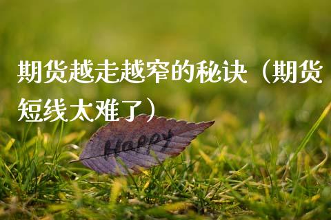 期货越走越窄的秘诀（期货短线太难了）