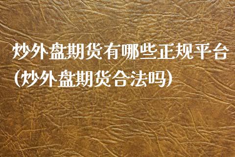 炒外盘期货有哪些正规平台(炒外盘期货合法吗)