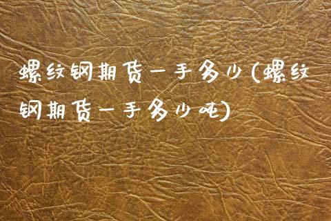 螺纹钢期货一手多少(螺纹钢期货一手多少吨)