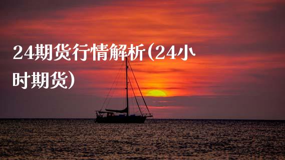 24期货行情解析(24小时期货)