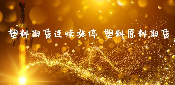 塑料期货连续涨停 塑料原料期货