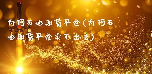 为何石油期货平仓(为何石油期货平仓卖不出去)