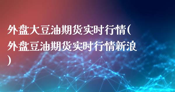 外盘大豆油期货实时行情(外盘豆油期货实时行情新浪)