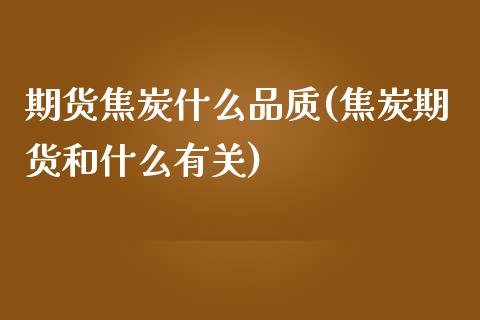 期货焦炭什么品质(焦炭期货和什么有关)