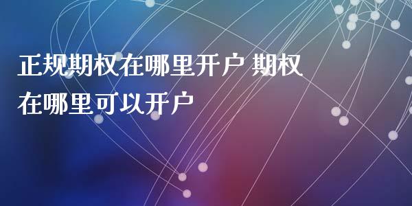 正规期权在哪里开户 期权在哪里可以开户