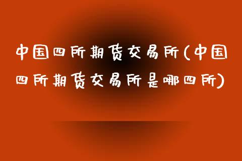 中国四所期货交易所(中国四所期货交易所是哪四所)