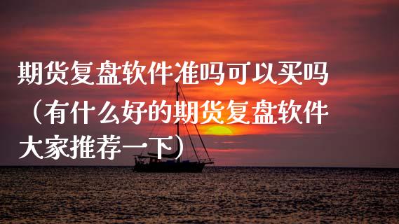 期货复盘软件准吗可以买吗（有什么好的期货复盘软件大家推荐一下）