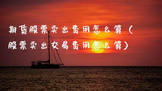 期货股票卖出费用怎么算（股票卖出交易费用怎么算）