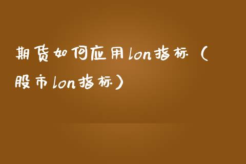 期货如何应用lon指标（股市lon指标）