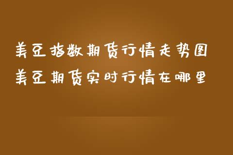 美豆指数期货行情走势图 美豆期货实时行情在哪里