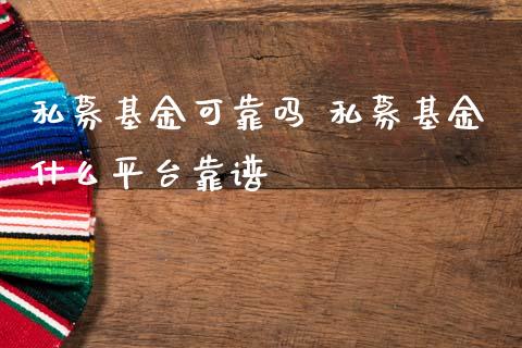 私募基金可靠吗 私募基金什么平台靠谱