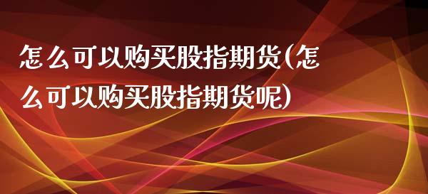 怎么可以购买股指期货(怎么可以购买股指期货呢)