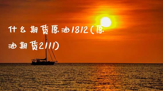 什么期货原油1812(原油期货2111)