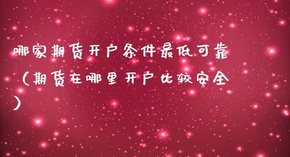 哪家期货开户条件最低可靠(期货在哪里开户比较安全)_期货直播_第1张_宇龙理财网 哪家期货开户条件最低可靠(期货在哪里开户比较安全)_https://www.dglong8.com_期货直播_第1张