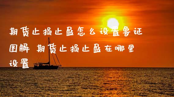 期货止损止盈怎么设置鲁证图解 期货止损止盈在哪里设置
