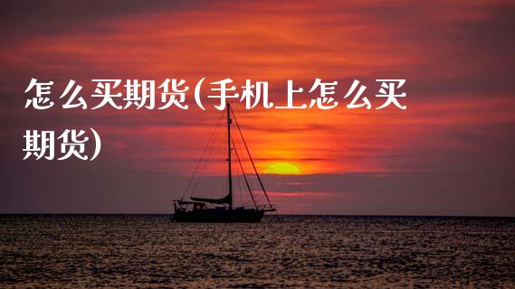 怎么买期货(手机上怎么买期货)