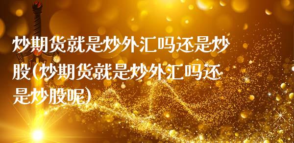 炒期货就是炒外汇吗还是炒股(炒期货就是炒外汇吗还是炒股呢)