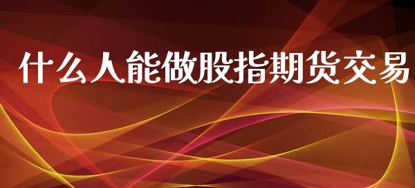 什么人能做股指期货交易