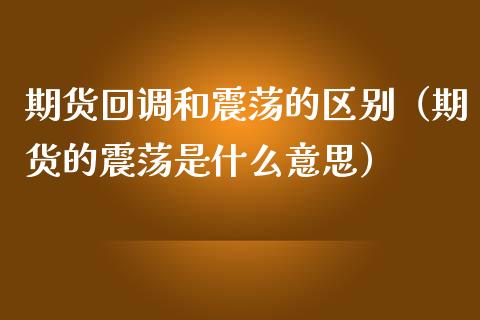 期货回调和震荡的区别（期货的震荡是什么意思）