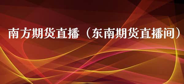南方期货直播（东南期货直播间）