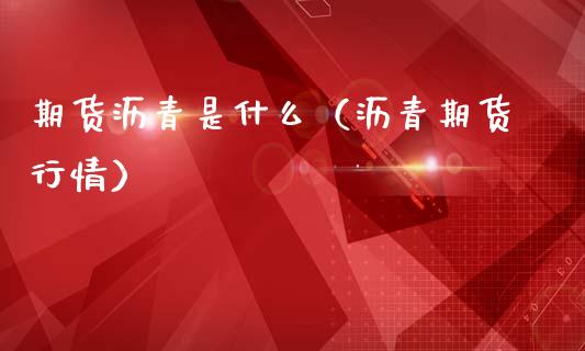 期货沥青是什么（沥青期货行情）
