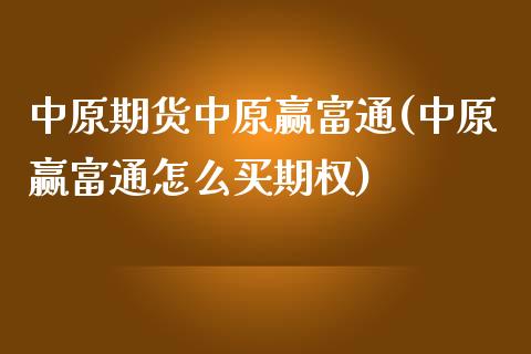 中原期货中原赢富通(中原赢富通怎么买期权)