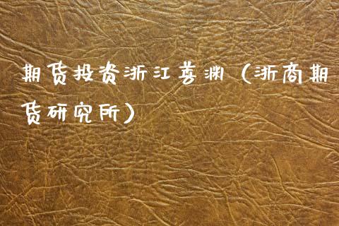 期货投资浙江善渊（浙商期货研究所）