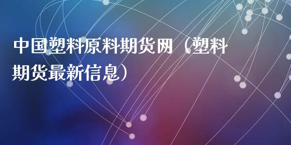 中国塑料原料期货网（塑料期货最新信息）