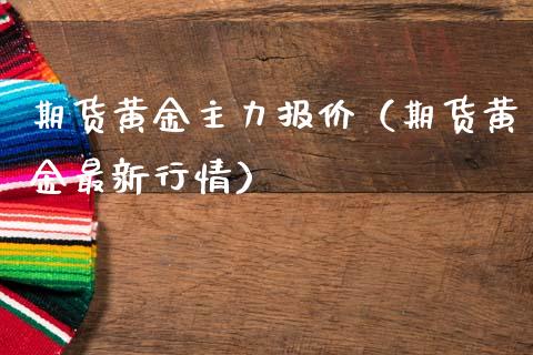期货黄金主力报价（期货黄金最新行情）