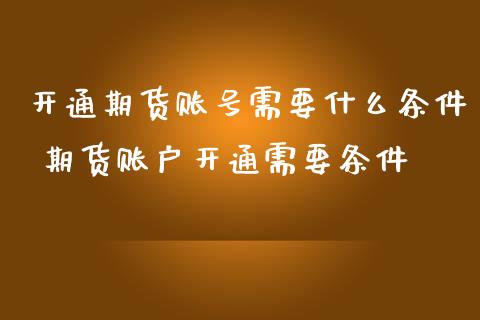 开通期货账号需要什么条件 期货账户开通需要条件