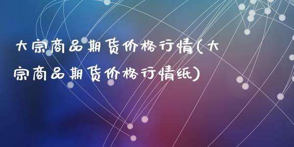 大宗商品期货价格行情(大宗商品期货价格行情纸)