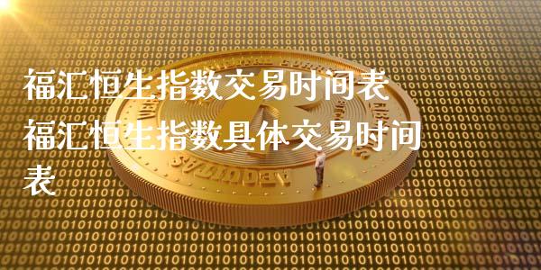 福汇恒生指数交易时间表 福汇恒生指数具体交易时间表