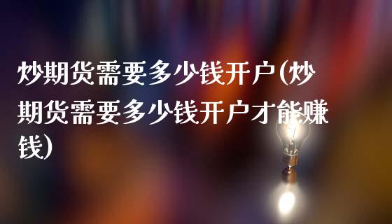 炒期货需要多少钱开户(炒期货需要多少钱开户才能赚钱)